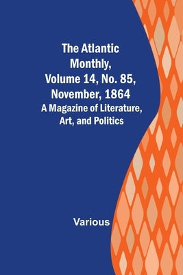 The Atlantic Monthly, Volume 14, No. 85, November, 1864; A Magazine of Literature, Art, and Politics by Various