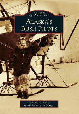 Alaska's Bush Pilots by Stapleton, Rob