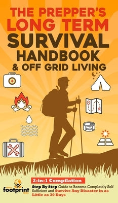 The Prepper's Long-Term Survival Handbook & Off Grid Living: 2-in-1 CompilationStep By Step Guide to Become Completely Self Sufficient and Survive Any by Footprint Press, Small