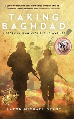 Taking Baghdad: Victory in Iraq With the US Marines by Grant, Aaron Michael