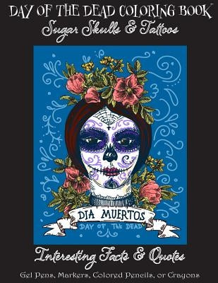 Day of the Dead Coloring Book: : Sugar Skulls & Tattoos; Bonus: Day of the Dead Interesting Facts & Quotes: Adults & Older Children; Use markers, gel by Publishing, Florabella
