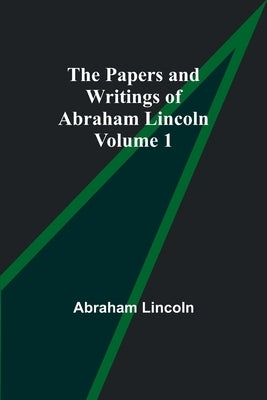The Papers and Writings of Abraham Lincoln - Volume 1 by Lincoln, Abraham