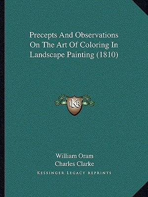 Precepts And Observations On The Art Of Coloring In Landscape Painting (1810) by Oram, William