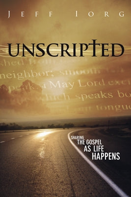 Unscripted: Sharing the Gospel as Life Happens by Iorg, Jeff