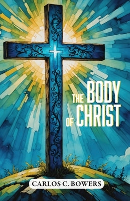 The Body of Christ by Bowers, Carlos C.