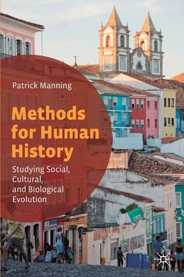 Methods for Human History: Studying Social, Cultural, and Biological Evolution by Manning, Patrick