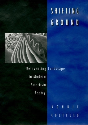 Shifting Ground: Reinventing Landscape in Modern American Poetry by Costello, Bonnie