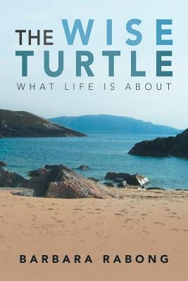 The Wise Turtle: What Life Is About by Rabong, Barbara