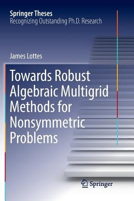 Towards Robust Algebraic Multigrid Methods for Nonsymmetric Problems by Lottes, James