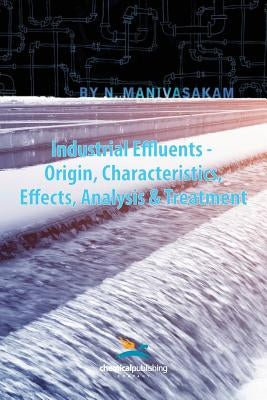 Industrial Effluents - Origin, Characteristics, Effects, Analysis & Treatment by Manivasakam, Nataraj