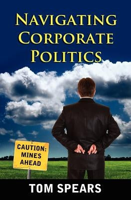 Navigating Corporate Politics by Spears, Tom
