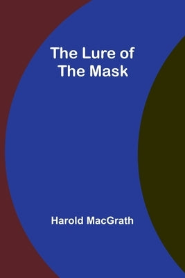 The Lure of the Mask by Macgrath, Harold