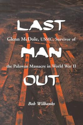 Last Man Out: Glenn McDole, USMC, Survivor of the Palawan Massacre in World War II by Wilbanks, Bob