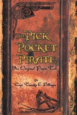 The Pick Pocket Pirate: An Original Pirate Tale by Capt Timothy E. Dillinger