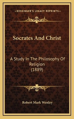 Socrates And Christ: A Study In The Philosophy Of Religion (1889) by Wenley, Robert Mark