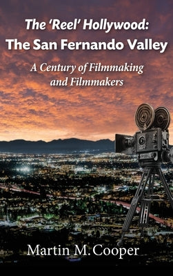 The 'Reel' Hollywood: The San Fernando Valley - A Century of Filmmaking and Filmmakers by Cooper, Martin M.