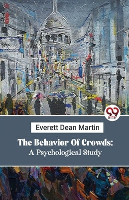 The Behavior Of Crowds: A Psychological Study by Martin, Everett Dean