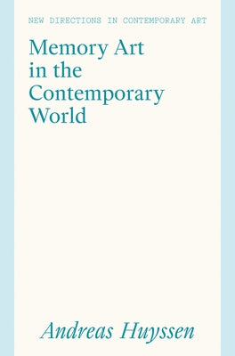 Memory Art in the Contemporary World: Confronting Violence in the Global South by Huyssen, Andreas