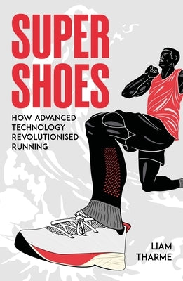 Super Shoes: How Advanced Technology Revolutionised Running by Tharme, Liam