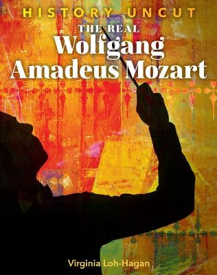 The Real Wolfgang Amadeus Mozart by Loh-Hagan, Virginia