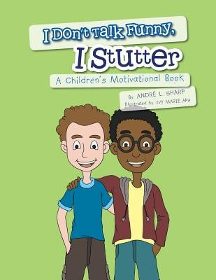 I Don't Talk Funny, I Stutter: A Children's Motivational Book by Sharp, Andre L.