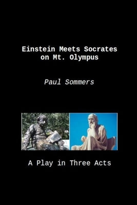 Einstein Meets Socrates on Mt. Olympus: A Play in Three Acts by Sommers, Paul