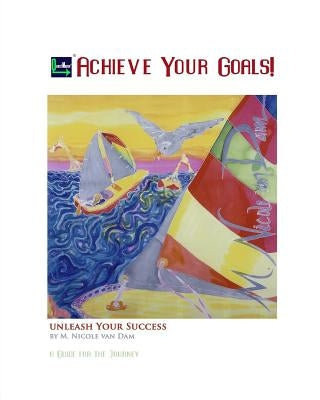 Achieve Your Goals!: A Guide to the Journey by Van Dam, M. Nicole