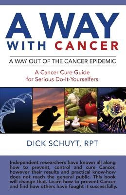 Away with cancer: A way out of the cancer epidemic. A cancer cure guide for serious do-it-yourselfers by Schuyt Rpt, Dick