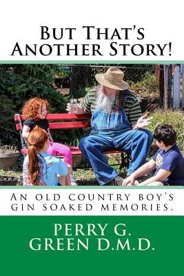 But That's Another Story!: An old country boy's gin soaked memories. by Green, Perry G.