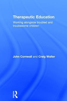Therapeutic Education: Working alongside troubled and troublesome children by Cornwall, John