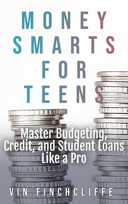 Money Smarts for Teens - Master Budgeting, Credit, and Student Loans Like a Pro: A Teen's Playbook for Financial Freedom by Finchcliffe, Vin