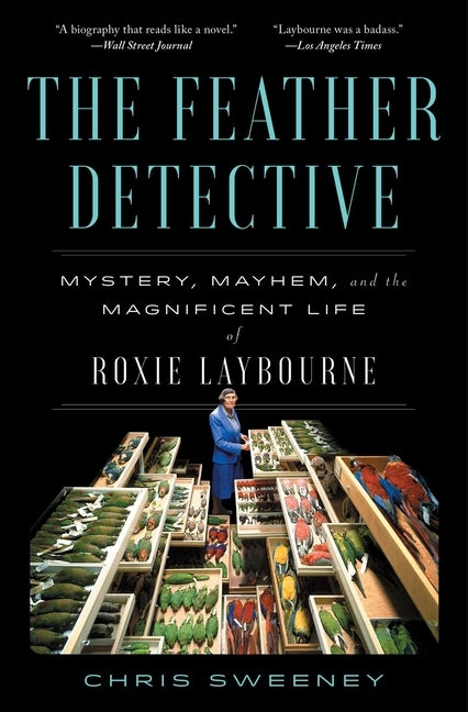 The Feather Detective: Mystery, Mayhem, and the Magnificent Life of Roxie Laybourne by Sweeney, Chris