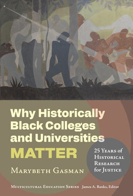 Why Historically Black Colleges and Universities Matter: 25 Years of Historical Research for Justice by Gasman, Marybeth