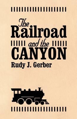 The Railroad and the Canyon by Gerber, Rudy