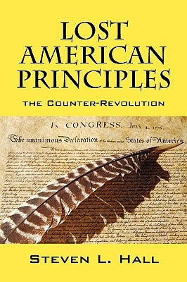 Lost American Principles: The Counter-Revolution by Hall, Steven L.