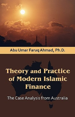 Theory and Practice of Modern Islamic Finance: The Case Analysis from Australia by Ahmad, Abu Umar Faruq