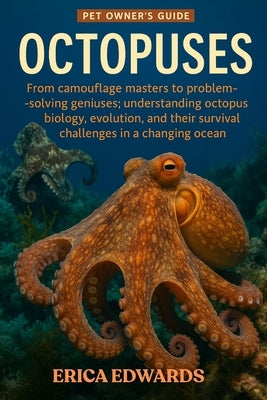 Octopuses: From camouflage masters to problem-solving geniuses: understanding octopus biology, evolution, and their survival challenges in a changing by Edwards, Erica