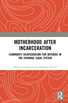 Motherhood after Incarceration: Community Reintegration for Mothers in the Criminal Legal System by Thompson, Melissa