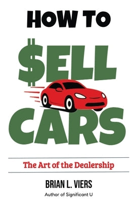 How to Sell Cars: The Art of the Dealership by Viers, Brian L.