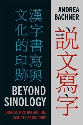 Beyond Sinology: Chinese Writing and the Scripts of Culture by Bachner, Andrea