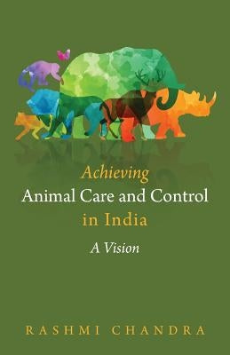 Achieving Animal Care and Control in India: A Vision by Chandra, Rashmi