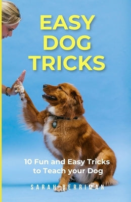 Easy Dog Tricks: 10 fun and easy tricks to teach your dog by Berriman, Sarah