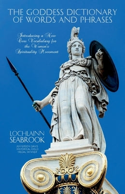 The Goddess Dictionary of Words and Phrases: Introducing a New Core Vocabulary for the Women's Spirituality Movement by Seabrook, Lochlainn