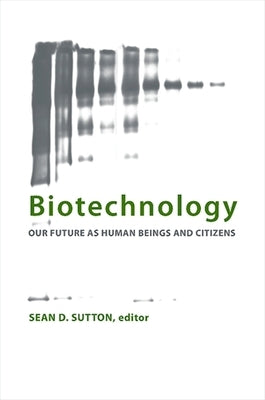 Biotechnology: Our Future as Human Beings and Citizens by Sutton, Sean D.
