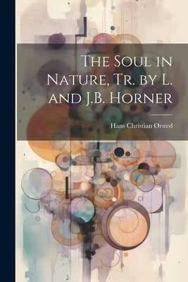 The Soul in Nature, Tr. by L. and J.B. Horner by Ørsted, Hans Christian