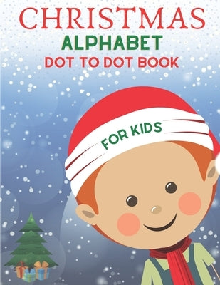 Christmas Alphabet Dot to Dot Book for Kids: Cute Christmas Alphabet Dot to Dot Activity Book for Kids Girls and Boys Alphabet Dot to Dot Coloring Boo by Focus, Joe