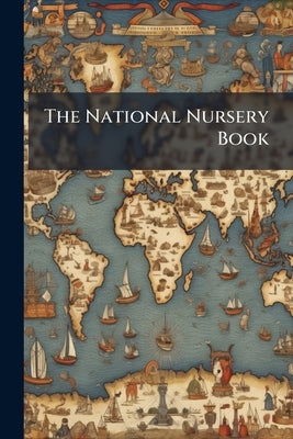 The National Nursery Book: Comprising . . .: With one Hundred and Twenty Illustrations by Anonymous