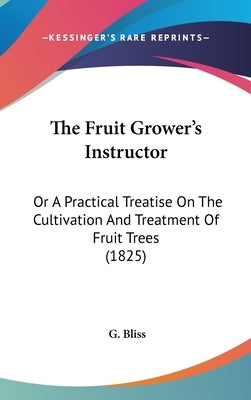 The Fruit Grower's Instructor: Or A Practical Treatise On The Cultivation And Treatment Of Fruit Trees (1825) by Bliss, G.