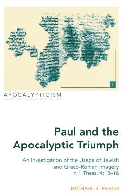 Paul and the Apocalyptic Triumph: An Investigation of the Usage of Jewish and Greco-Roman Imagery in 1 Thess. 4:13-18 by Oliver, Isaac W.