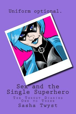 Sex and the Single Superhero: The Thrust Diaries One to Three by Twyst, Sasha